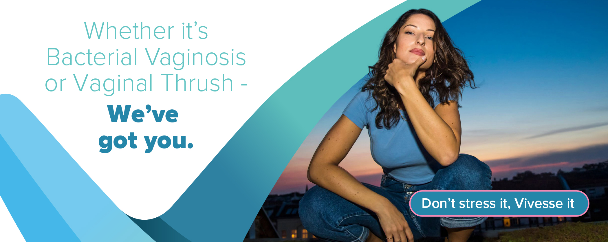 Whether it’s Bacterial Vaginosis or Vaginal Thrush - We’ve got you.